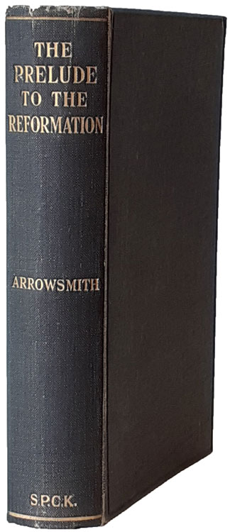 Richard Staines Arrowsmith [1873-1942], The Prelude to the Reformation. A Study of English Church Life from the Age of Wycliffe to the Breach with Rome