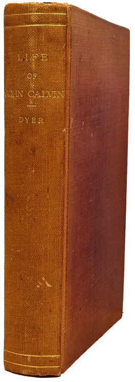 John Henry Dyer [1804-1888], The Life of John Calvin, compiled from Authentic Sources, and Particularly from His Correspondence