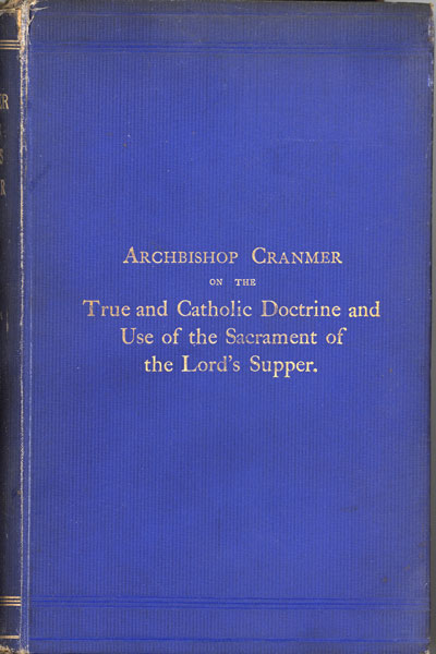 Thomas Cranmer [1489-1556], Archbishop Cranmer on the True and Catholic Doctrine and Use of the Sacrament of the Lord's Supper